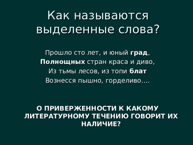 Как называются выделенные слова? Прошло сто лет, и юный град , Полнощных стран краса и диво, Из тьмы лесов, из топи блат Вознесся пышно, горделиво…. О ПРИВЕРЖЕННОСТИ К КАКОМУ ЛИТЕРАТУРНОМУ ТЕЧЕНИЮ ГОВОРИТ ИХ НАЛИЧИЕ? 