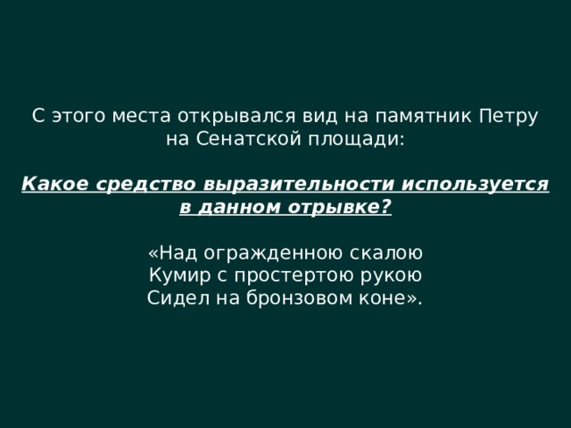 С этого места открывался вид на памятник Петру на Сенатской площади: Какое средство выразительности используется в данном отрывке? «Над огражденною скалою Кумир с простертою рукою Сидел на бронзовом коне». 