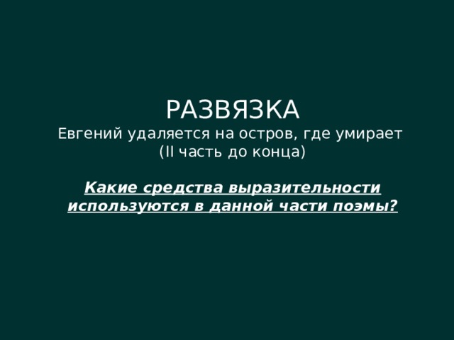 РАЗВЯЗКА Евгений удаляется на остров, где умирает (II часть до конца) Какие средства выразительности используются в данной части поэмы? 