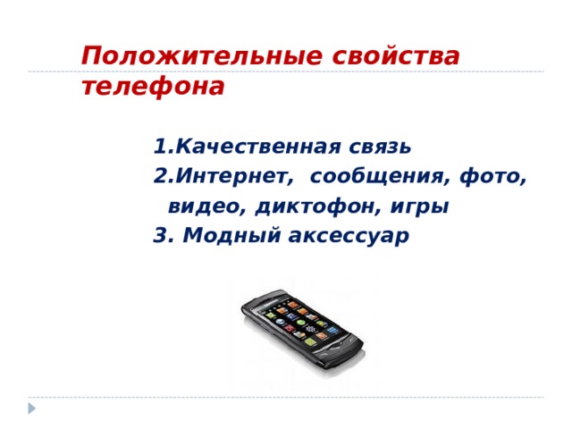 Положительные свойства телефона 1.Качественная связь 2.Интернет, сообщения, фото,  видео, диктофон, игры 3. Модный аксессуар 