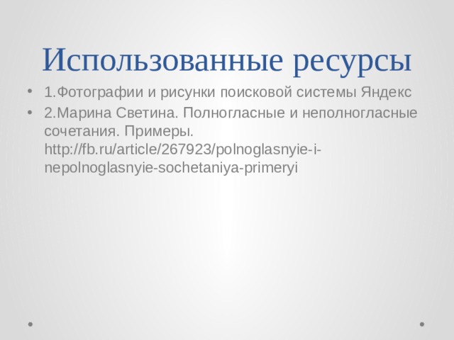Использованные ресурсы 1.Фотографии и рисунки поисковой системы Яндекс 2.Марина Светина. Полногласные и неполногласные сочетания. Примеры. http://fb.ru/article/267923/polnoglasnyie-i-nepolnoglasnyie-sochetaniya-primeryi 