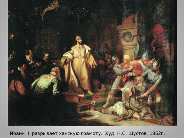 Иоанн III разрывает ханскую грамоту. Худ. Н.С. Шустов. 1862г. 