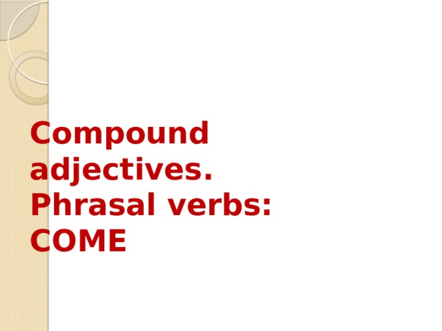 Compound adjectives.  Phrasal verbs: COME 