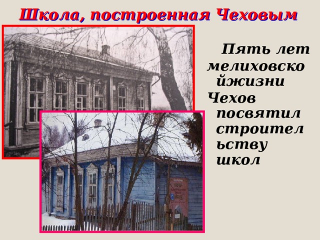 Школа, построенная Чеховым  Пять лет мелиховскойжизни Чехов посвятил строительству школ 
