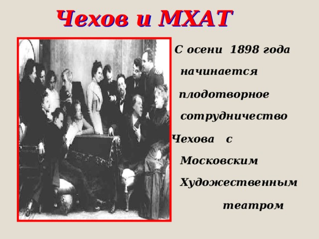 Чехов и МХАТ  С осени 1898 года начинается  плодотворное сотрудничество Чехова с Московским Художественным  театром 