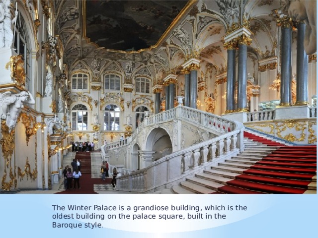 The Winter Palace is a grandiose building, which is the oldest building on the palace square, built in the Baroque style . 