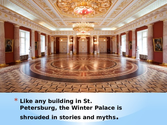 Like any building in St. Petersburg, the Winter Palace is shrouded in stories and myths . 