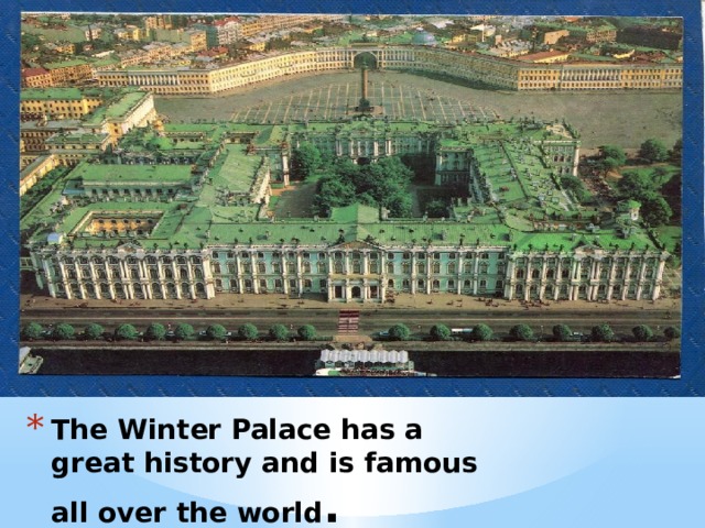 The Winter Palace has a great history and is famous all over the world . 