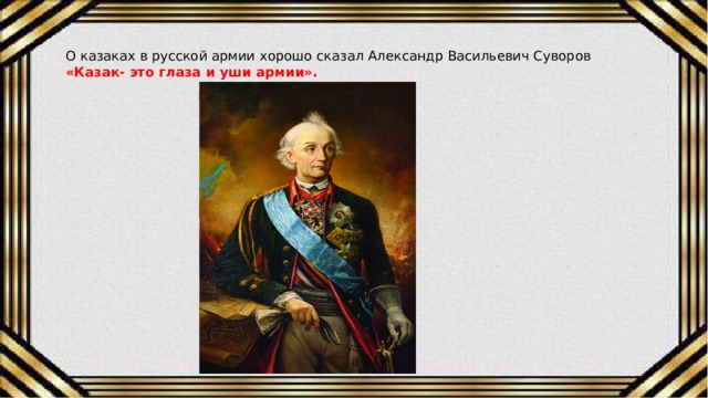О казаках в русской армии хорошо сказал Александр Васильевич Суворов «Казак- это глаза и уши армии». 
