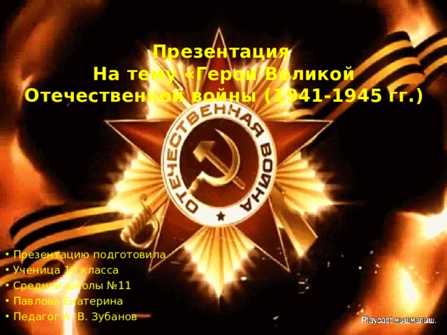 Презентация На тему «Герои Великой Отечественной войны (1941-1945 гг.) Презентацию подготовила Ученица 10 класса Средней школы №11 Павлова Екатерина Педагог А. В. Зубанов 