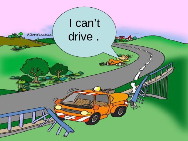 I can’t drive .  