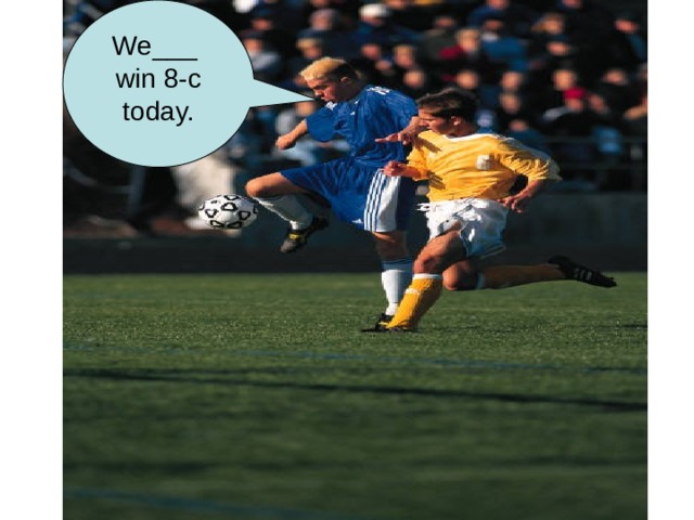 We___ win 8-c today.    