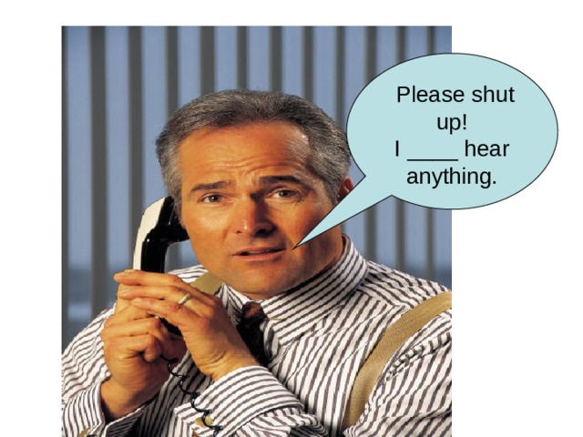  Please shut up! I ____ hear anything. 