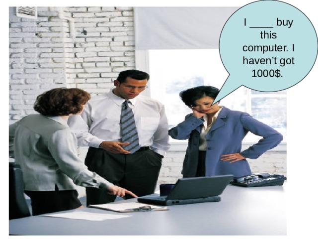 I ____ buy this computer. I haven’t got 1000$.  