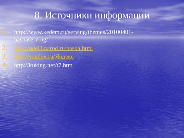 8. Источники информации http://www.kedem.ru/serving/themes/20100401-pashaserving/ http://udel3.narod.ru/paska.html http://yandex.ru/Яндекс http://kuking.net/t7.htm 