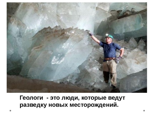 Геологи - это люди, которые ведут разведку новых месторождений. 