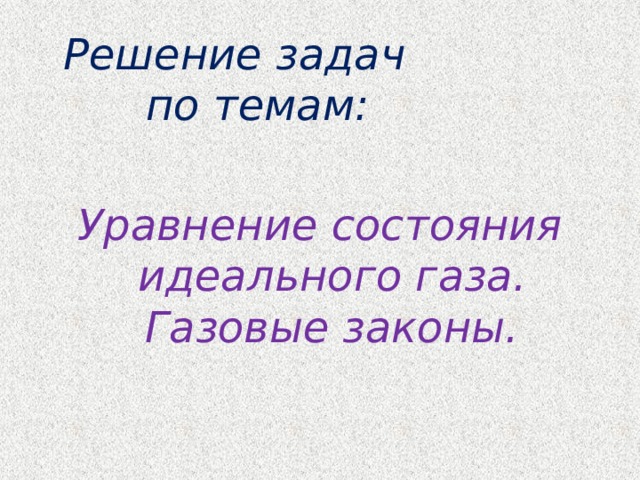  Решение задач по темам: Уравнение состояния идеального газа. Газовые законы. 