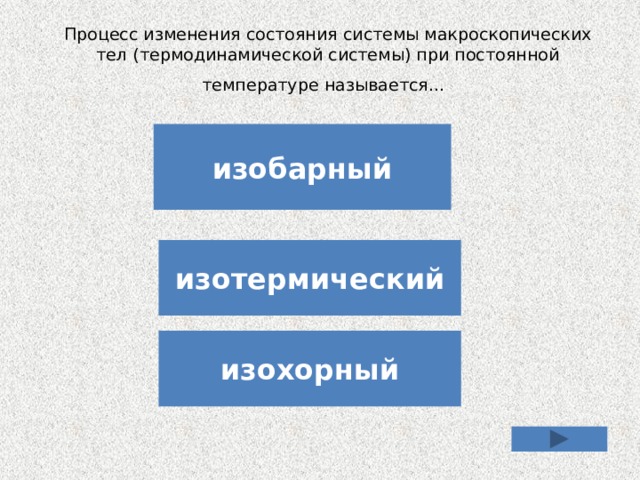 Процесс изменения состояния системы макроскопических тел (термодинамической системы) при постоянной температуре называется…  изобарный изотермический изохорный 