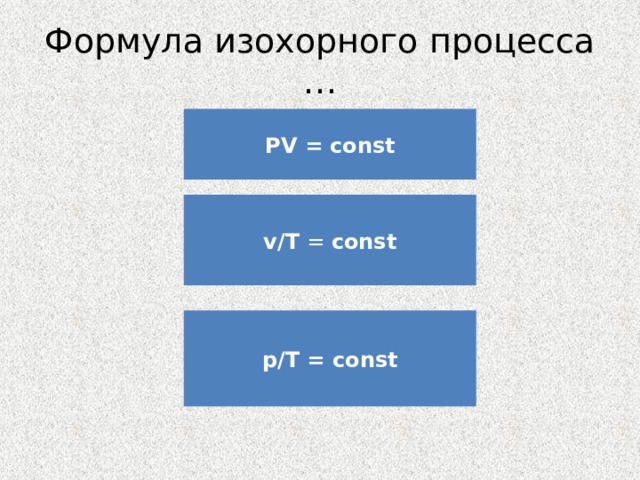 Формула изохорного процесса … PV = const v/T = const p/T = const 