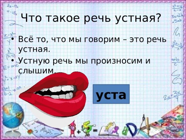 Что такое речь устная? Всё то, что мы говорим – это речь устная. Устную речь мы произносим и слышим. уста 