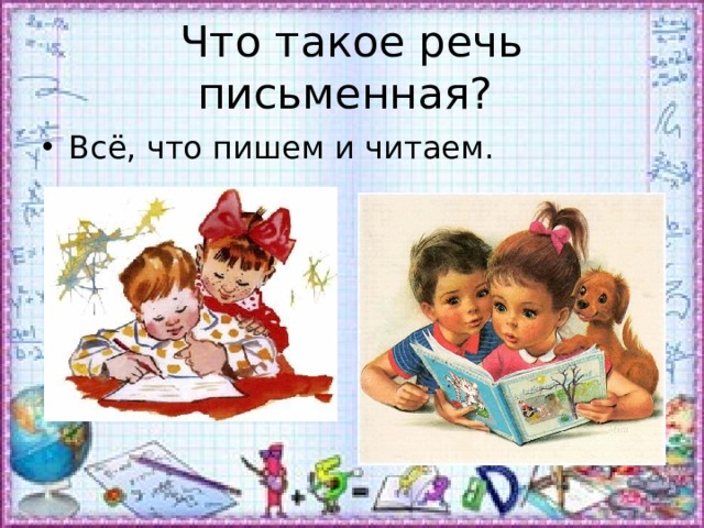 Что такое речь письменная? Всё, что пишем и читаем. 