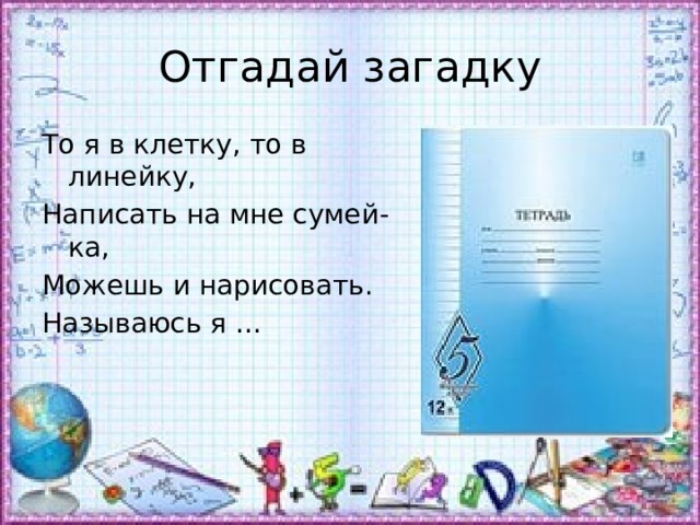 Отгадай загадку То я в клетку, то в линейку, Написать на мне сумей-ка, Можешь и нарисовать. Называюсь я … 