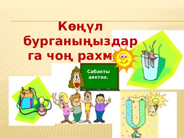 Көңүл бурганыңыздарга чоң рахмат! Сабакты аяктоо. 