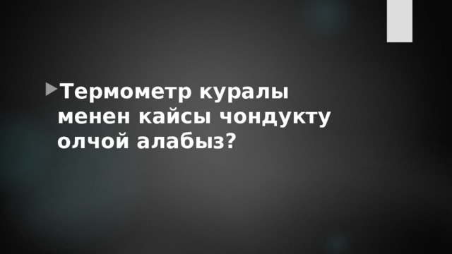 Термометр куралы менен кайсы чондукту олчой алабыз? 