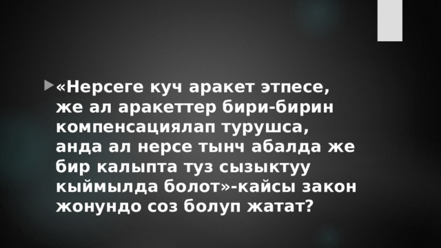 «Нерсеге куч аракет этпесе, же ал аракеттер бири-бирин компенсациялап турушса, анда ал нерсе тынч абалда же бир калыпта туз сызыктуу кыймылда болот»-кайсы закон жонундо соз болуп жатат? 