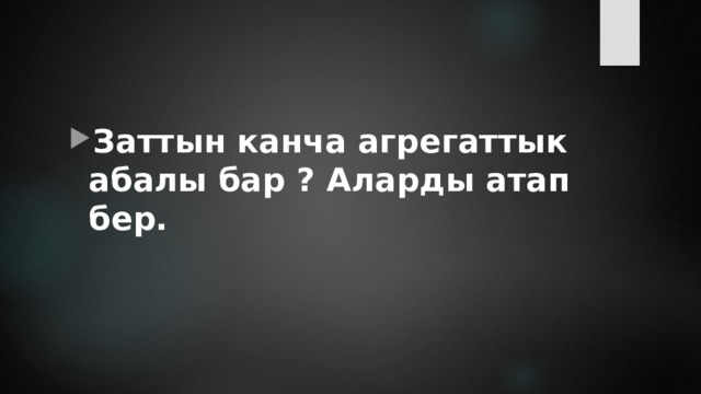 Заттын канча агрегаттык абалы бар ? Аларды атап бер. 