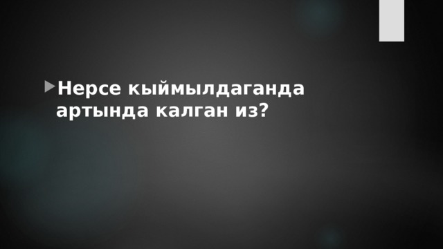 Нерсе кыймылдаганда артында калган из? 