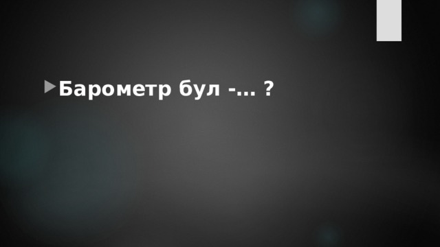 Барометр бул -… ? 