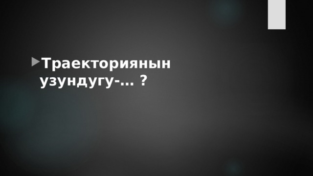 Траекториянын узундугу-… ? 