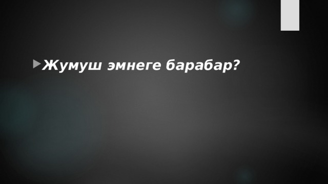 Жумуш эмнеге барабар? 