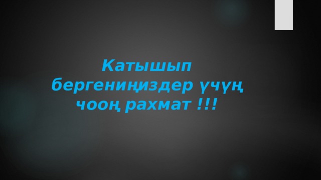 Катышып бергениңиздер үчүң чооң рахмат !!! 