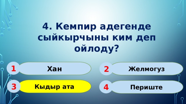 4. Кемпир адегенде сыйкырчыны ким деп ойлоду? 1 Хан Желмогуз 2 Кыдыр ата 3 Периште 4 