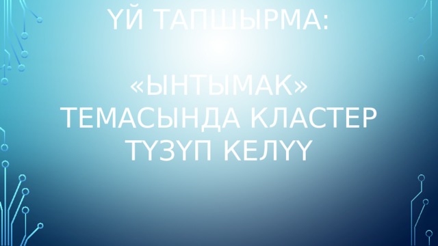 Үй тапшырма:   «Ынтымак» темасында кластер түзүп келүү   