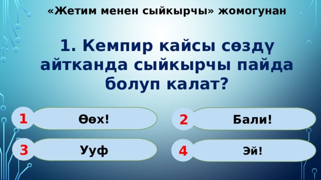 «Жетим менен сыйкырчы» жомогунан 1. Кемпир кайсы сөздү айтканда сыйкырчы пайда болуп калат? 1 Өөх! Бали! 2 Ууф 3 Эй! 4 