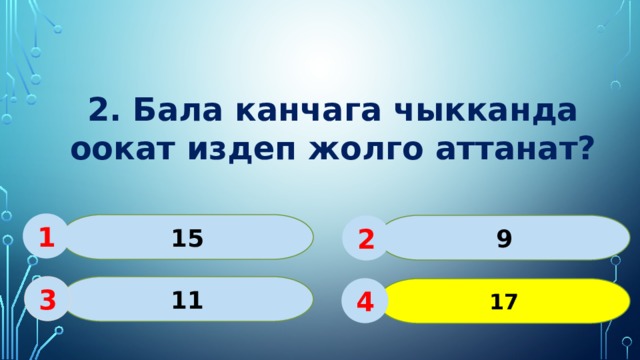 2. Бала канчага чыкканда оокат издеп жолго аттанат? 1 15 9 2 11 3 17 4 