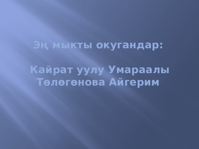 Эң мыкты окугандар:   Кайрат уулу Умараалы  Төлөгөнова Айгерим   