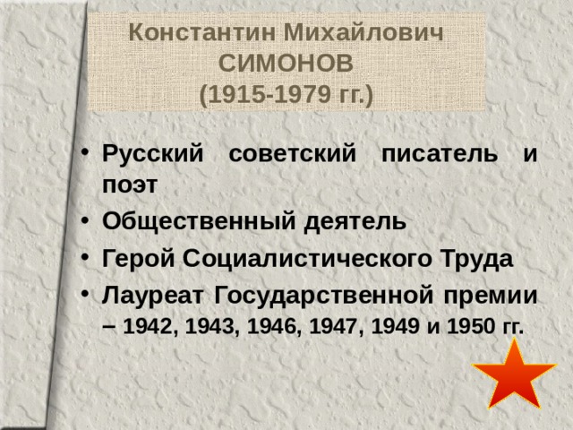 Константин Михайлович  СИМОНОВ  (1915-1979  гг.) Русский советский писатель и поэт Общественный деятель Герой Социалистического Труда Лауреат Государственной премии – 1942, 1943, 1946, 1947, 1949 и 1950 гг. 