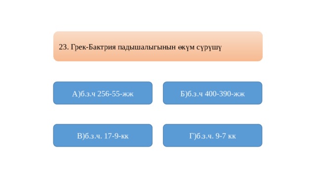 23. Грек-Бактрия падышалыгынын өкүм сүрүшү А)б.з.ч 256-55-жж Б)б.з.ч 400-390-жж В)б.з.ч. 17-9-кк Г)б.з.ч. 9-7 кк 