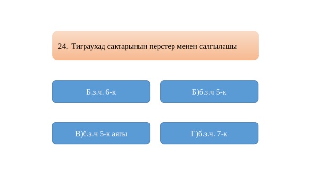 24. Тиграухад сактарынын перстер менен салгылашы Б.з.ч. 6-к Б)б.з.ч 5-к В)б.з.ч 5-к аягы Г)б.з.ч. 7-к 