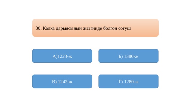 30. Калка дарыясынын жээгинде болгон согуш А)1223-ж Б) 1380-ж  В) 1242-ж Г) 1280-ж 