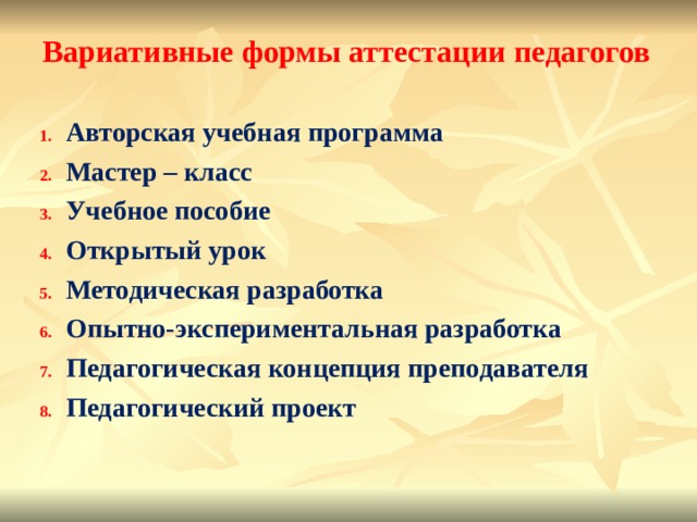 Вариативные формы аттестации педагогов  Авторская учебная программа Мастер – класс Учебное пособие Открытый урок Методическая разработка Опытно-экспериментальная разработка Педагогическая концепция преподавателя Педагогический проект 