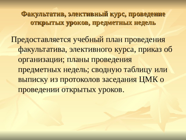 Факультатив, элективный курс, проведение открытых уроков, предметных недель Предоставляется учебный план проведения факультатива, элективного курса, приказ об организации; планы проведения предметных недель; сводную таблицу или выписку из протоколов заседания ЦМК о проведении открытых уроков. 