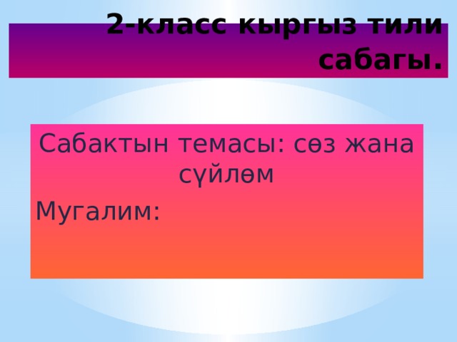 2-класс кыргыз тили сабагы . Сабактын темасы: сөз жана сүйлөм Мугалим: 