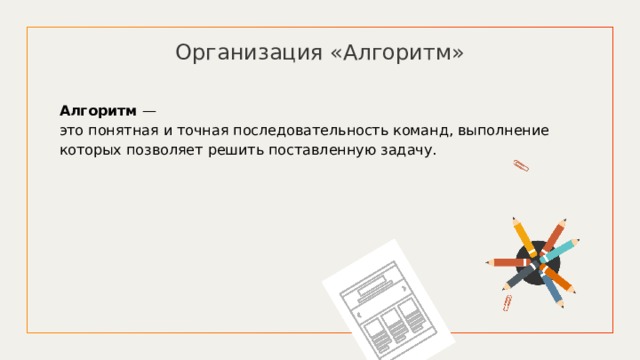 Организация «Алгоритм» Алгоритм — это понятная и точная последовательность команд, выполнение которых позволяет решить поставленную задачу. 