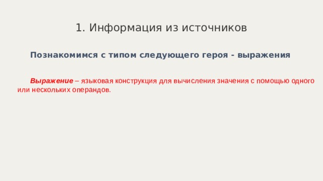 1. Информация из источников Познакомимся с типом следующего героя - выражения  Выражение – языковая конструкция для вычисления значения с помощью одного или нескольких операндов. 