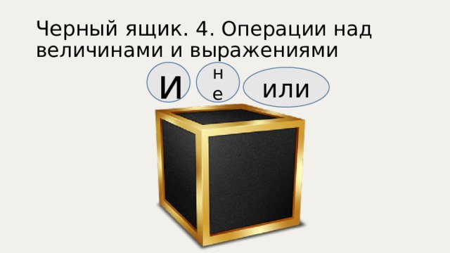 Черный ящик. 4. Операции над величинами и выражениями не и или 